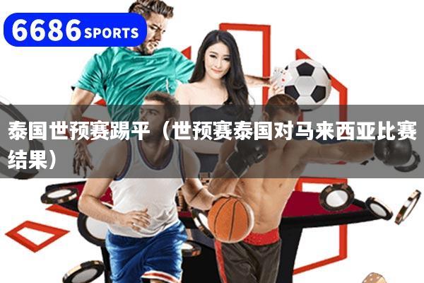 泰国世预赛踢平（世预赛泰国对马来西亚比赛结果）