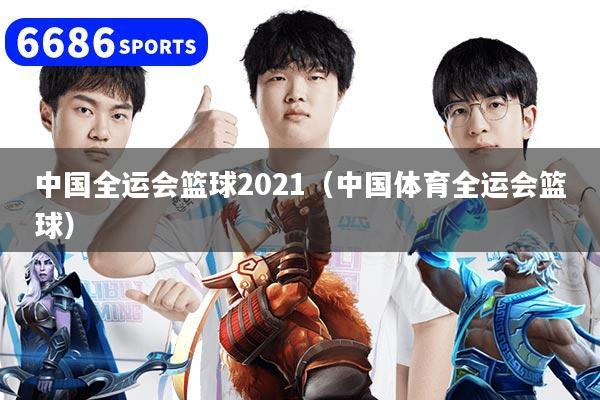 中国全运会篮球2021（中国体育全运会篮球）