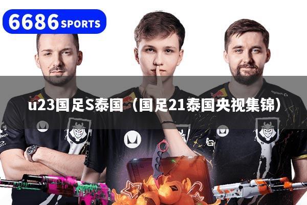 u23国足S泰国（国足21泰国央视集锦）