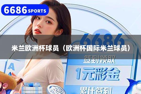 米兰欧洲杯球员（欧洲杯国际米兰球员）