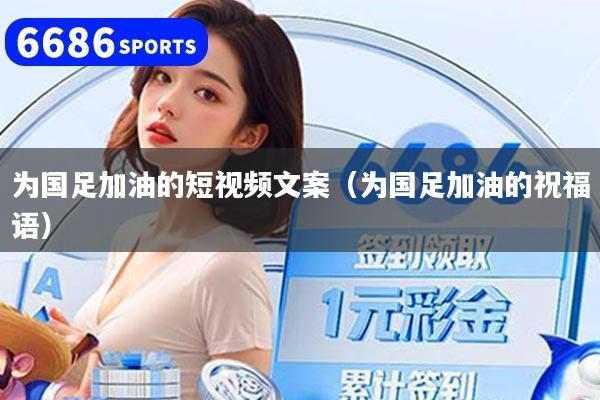 为国足加油的短视频文案（为国足加油的祝福语）