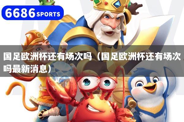 国足欧洲杯还有场次吗（国足欧洲杯还有场次吗最新消息）