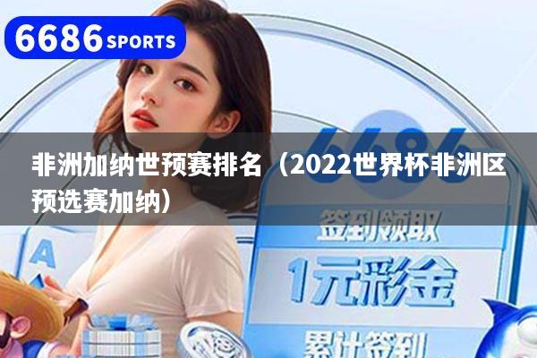 非洲加纳世预赛排名（2022世界杯非洲区预选赛加纳）