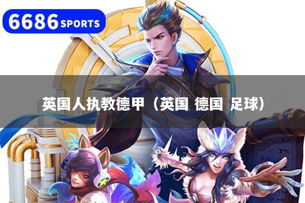 详细阅读:英国人执教德甲(英国 德国 足球) 英国人执教德甲(英国 德国 足球)