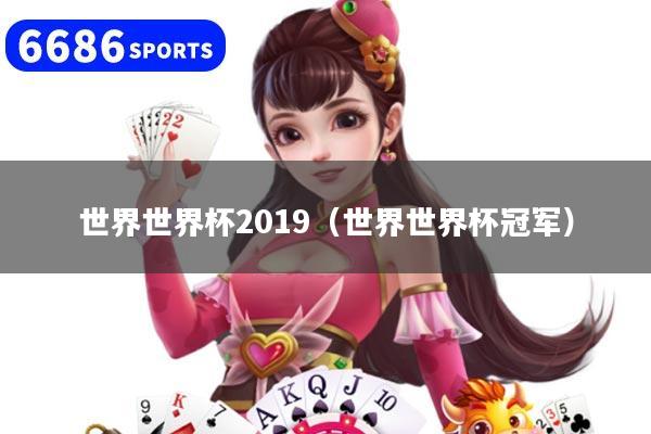 世界世界杯2019（世界世界杯冠军）