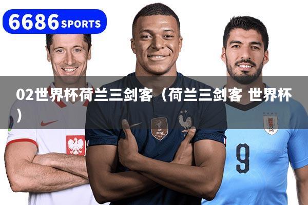 02世界杯荷兰三剑客（荷兰三剑客 世界杯）