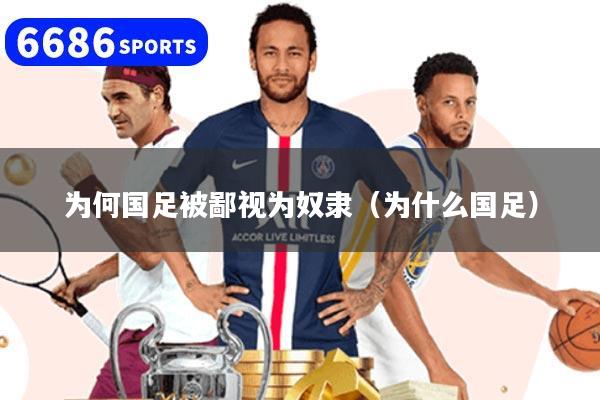 为何国足被鄙视为奴隶（为什么国足）